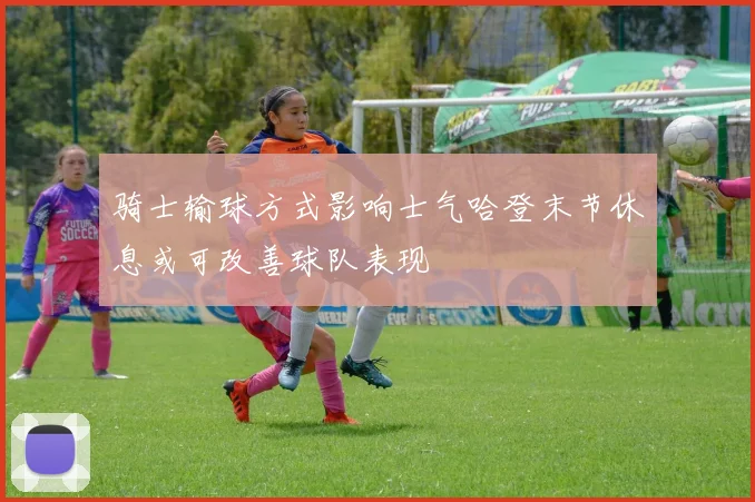 骑士输球方式影响士气哈登末节休息或可改善球队表现