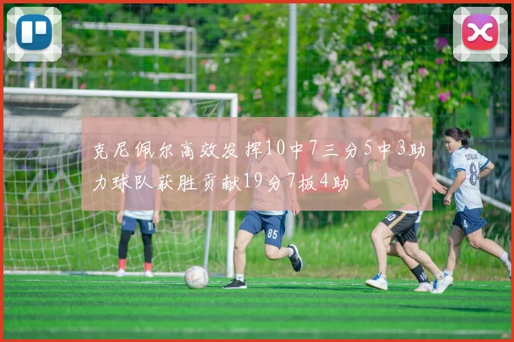 克尼佩尔高效发挥10中7三分5中3助力球队获胜贡献19分7板4助