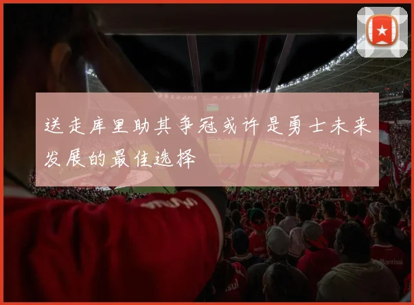 送走库里助其争冠或许是勇士未来发展的最佳选择