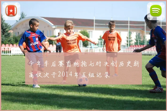 今年季后赛首轮抢七对决创历史新高仅次于2014年五组记录