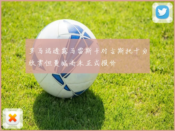 罗马诺透露马雷斯卡对古斯托十分欣赏但曼城尚未正式报价