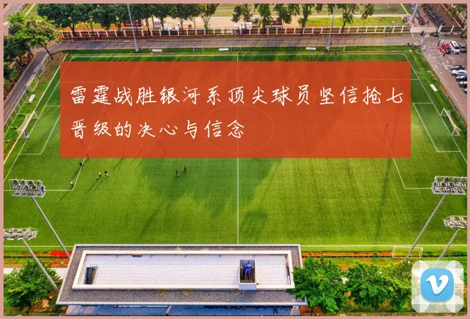 雷霆战胜银河系顶尖球员坚信抢七晋级的决心与信念