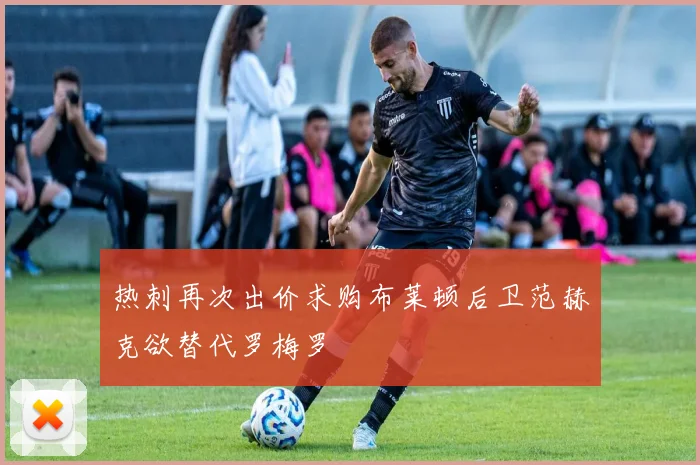 热刺再次出价求购布莱顿后卫范赫克欲替代罗梅罗