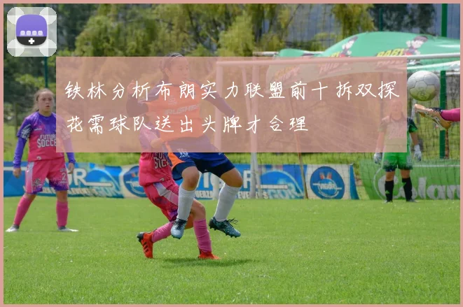 铁林分析布朗实力联盟前十拆双探花需球队送出头牌才合理