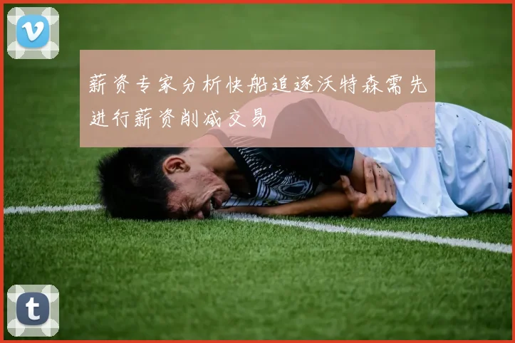 薪资专家分析快船追逐沃特森需先进行薪资削减交易