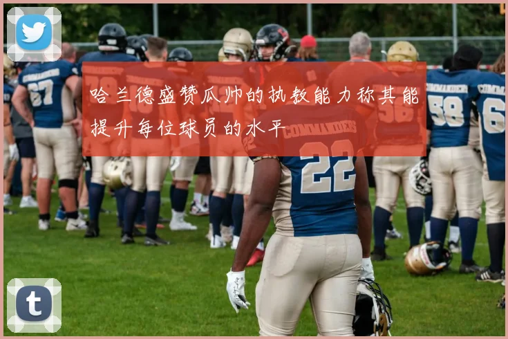 哈兰德盛赞瓜帅的执教能力称其能提升每位球员的水平