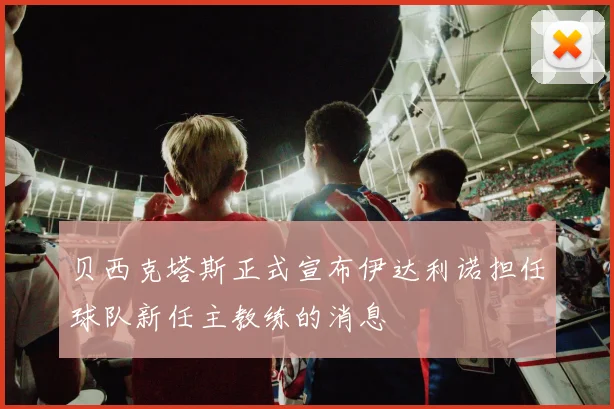 贝西克塔斯正式宣布伊达利诺担任球队新任主教练的消息